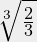 \sqrt [3] { \frac {2} {3} }