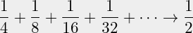 \begin{equation*}\frac{1}{4} +\frac{1}{8} +\frac{1}{16} +\frac{1}{32} + \cdots \to  \frac{1}{2} \end{equation*}
