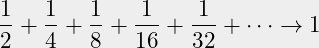 \begin{equation*}\frac{1}{2} + \frac{1}{4} +\frac{1}{8} +\frac{1}{16} +\frac{1}{32} + \cdots \to 1\end{equation*}