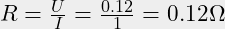 R = \frac{U}{I} = \frac{0.12}{1} = 0.12 \Omega